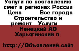 Услуги по составлению смет в регионах России › Цена ­ 500 - Все города Строительство и ремонт » Услуги   . Ненецкий АО,Харьягинский п.